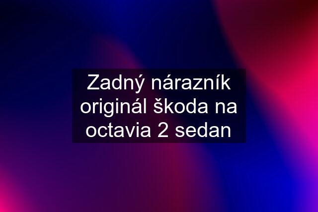 Zadný nárazník originál škoda na octavia 2 sedan