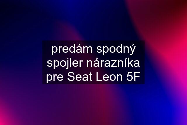 predám spodný spojler nárazníka pre Seat Leon 5F