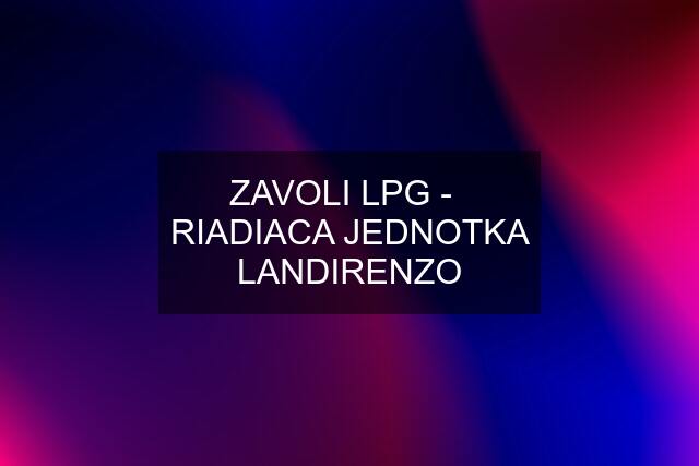 ZAVOLI LPG -   RIADIACA JEDNOTKA LANDIRENZO