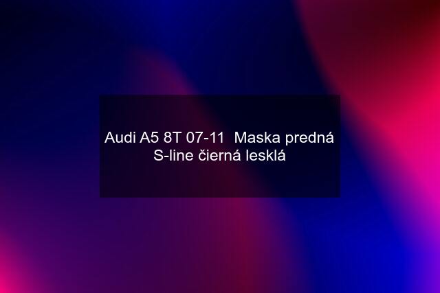 Audi A5 8T 07-11  Maska predná S-line čierná lesklá