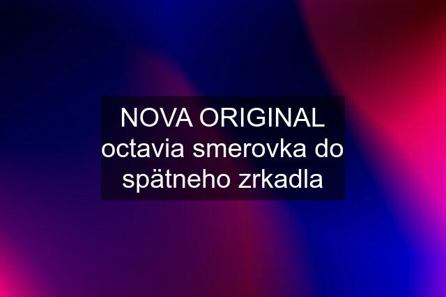 NOVA ORIGINAL octavia smerovka do spätneho zrkadla