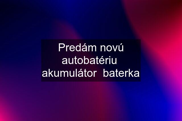 Predám novú autobatériu  akumulátor  baterka