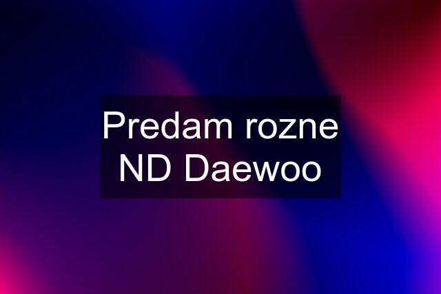 Predam rozne ND Daewoo