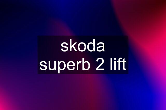 skoda superb 2 lift