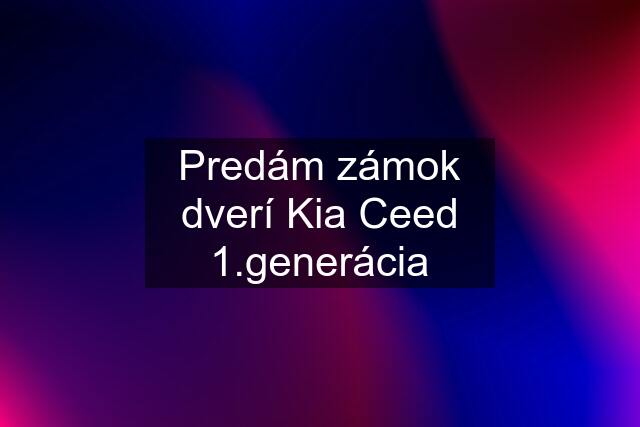 Predám zámok dverí Kia Ceed 1.generácia