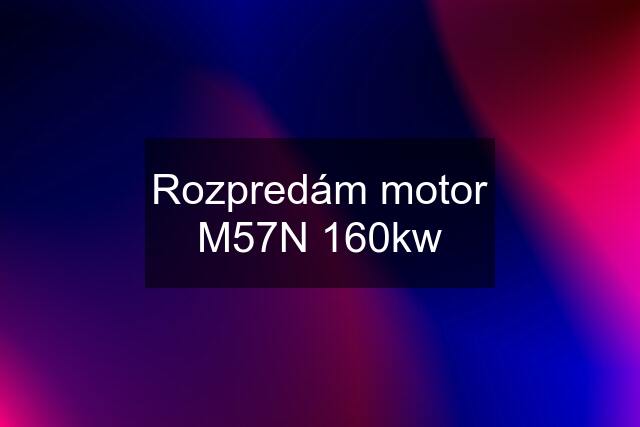 Rozpredám motor M57N 160kw