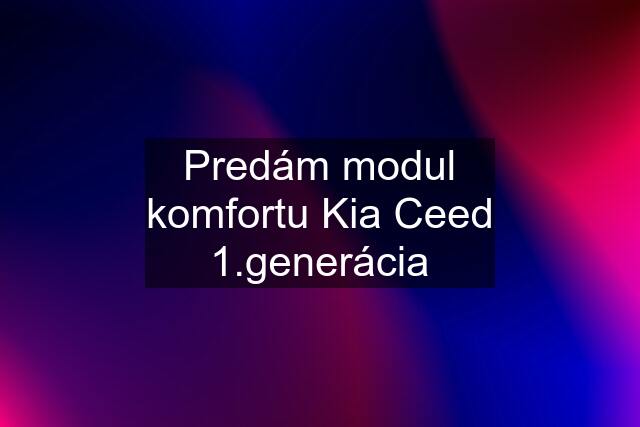 Predám modul komfortu Kia Ceed 1.generácia