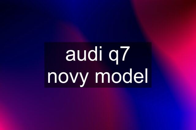 audi q7 novy model