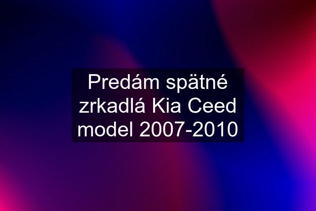 Predám spätné zrkadlá Kia Ceed model 2007-2010