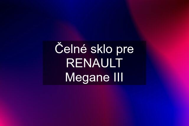 Čelné sklo pre RENAULT Megane III