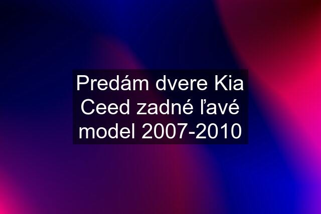 Predám dvere Kia Ceed zadné ľavé model 2007-2010