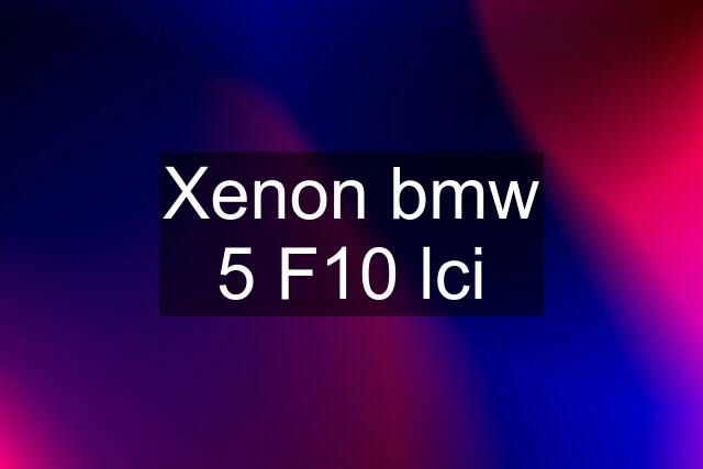 Xenon bmw 5 F10 lci