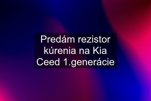 Predám rezistor kúrenia na Kia Ceed 1.generácie