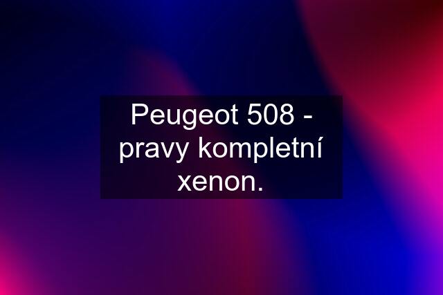 Peugeot 508 - pravy kompletní xenon.