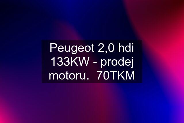Peugeot 2,0 hdi 133KW - prodej motoru.  70TKM