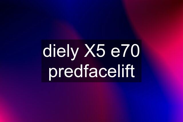 diely X5 e70 predfacelift