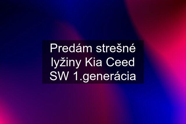 Predám strešné lyžiny Kia Ceed SW 1.generácia