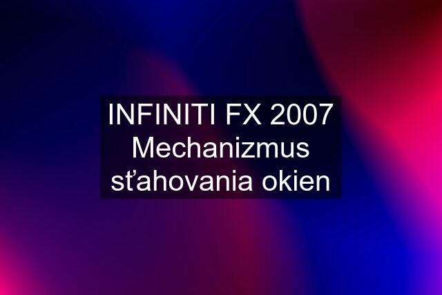 INFINITI FX 2007 Mechanizmus sťahovania okien