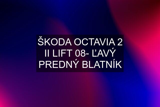 ŠKODA OCTAVIA 2 II LIFT 08- ĽAVÝ PREDNÝ BLATNÍK