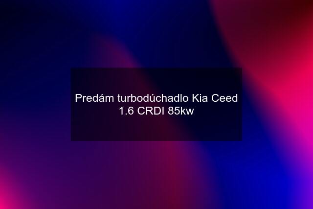 Predám turbodúchadlo Kia Ceed 1.6 CRDI 85kw