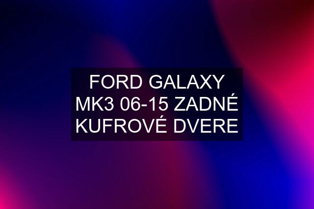 FORD GALAXY MK3 06-15 ZADNÉ KUFROVÉ DVERE