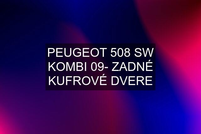 PEUGEOT 508 SW KOMBI 09- ZADNÉ KUFROVÉ DVERE