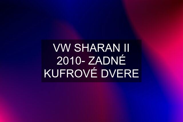 VW SHARAN II 2010- ZADNÉ KUFROVÉ DVERE