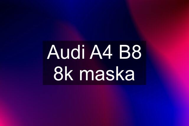 Audi A4 B8 8k maska