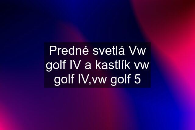 Predné svetlá Vw golf IV a kastlík vw golf IV,vw golf 5