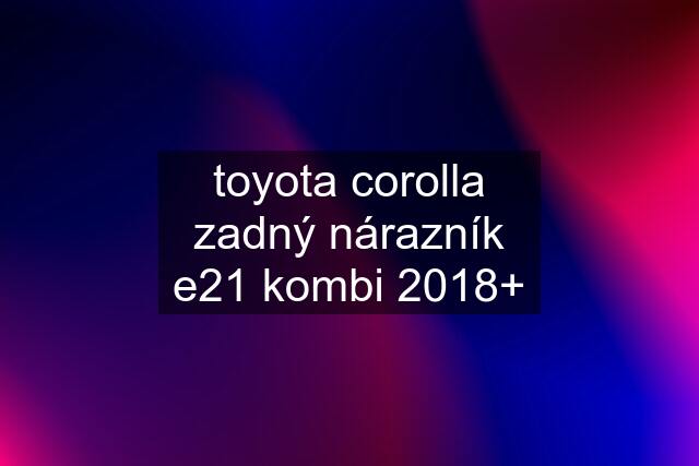 toyota corolla zadný nárazník e21 kombi 2018+