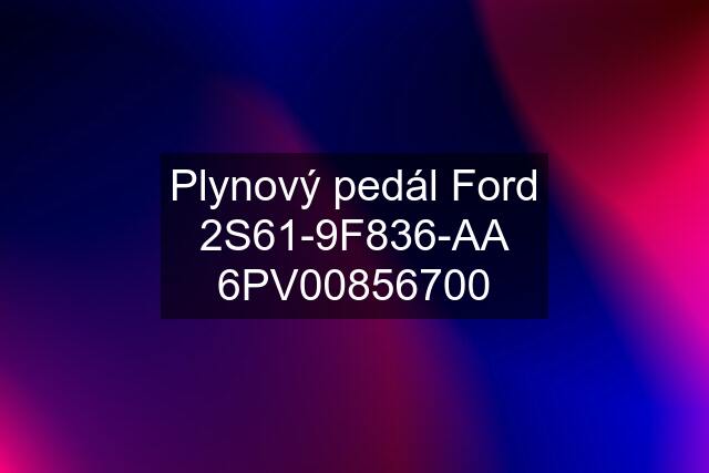 Plynový pedál Ford 2S61-9F836-AA 6PV00856700