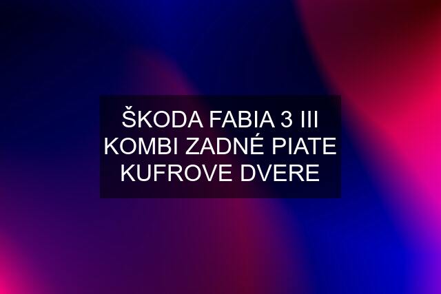 ŠKODA FABIA 3 III KOMBI ZADNÉ PIATE KUFROVE DVERE