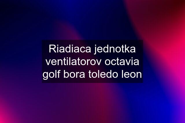 Riadiaca jednotka ventilatorov octavia golf bora toledo leon