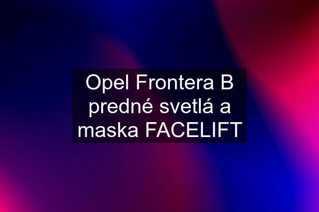 Opel Frontera B predné svetlá a maska FACELIFT