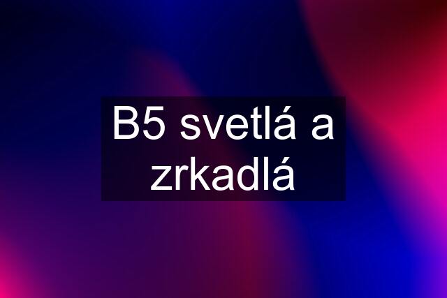 B5 svetlá a zrkadlá