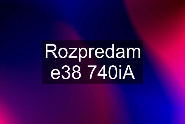 Rozpredam e38 740iA