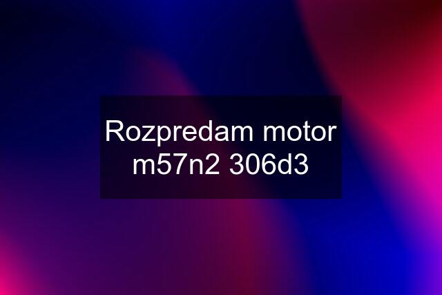 Rozpredam motor m57n2 306d3