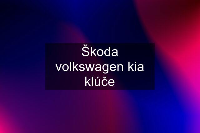 Škoda volkswagen kia klúče