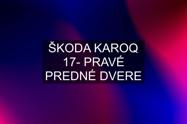 ŠKODA KAROQ 17- PRAVÉ PREDNÉ DVERE