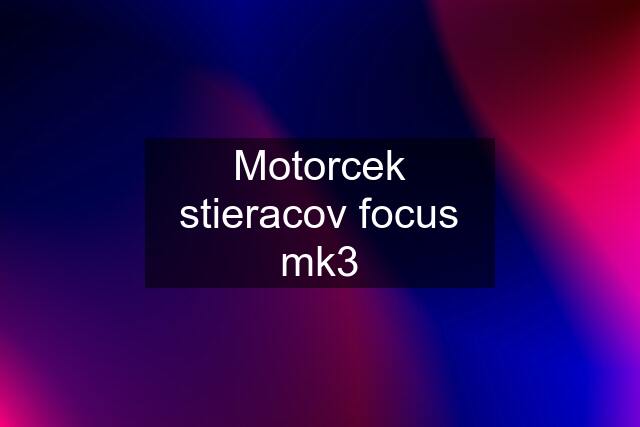 Motorcek stieracov focus mk3