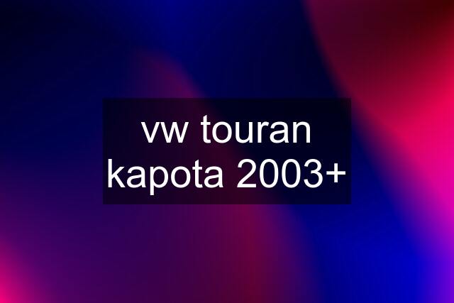 vw touran kapota 2003+