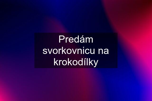 Predám svorkovnicu na krokodílky