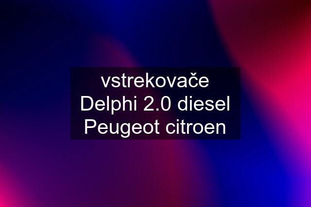 vstrekovače Delphi 2.0 diesel Peugeot citroen