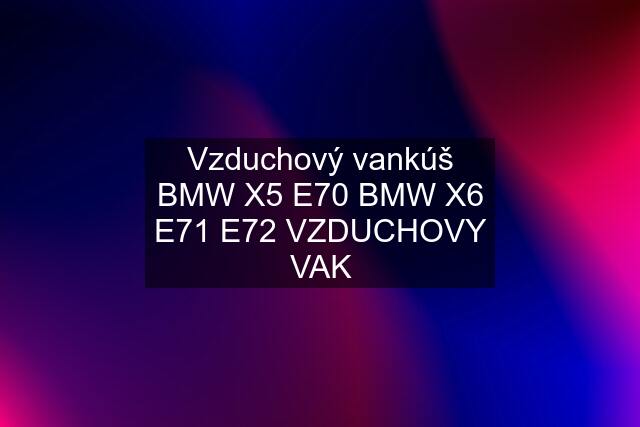 Vzduchový vankúš BMW X5 E70 BMW X6 E71 E72 VZDUCHOVY VAK