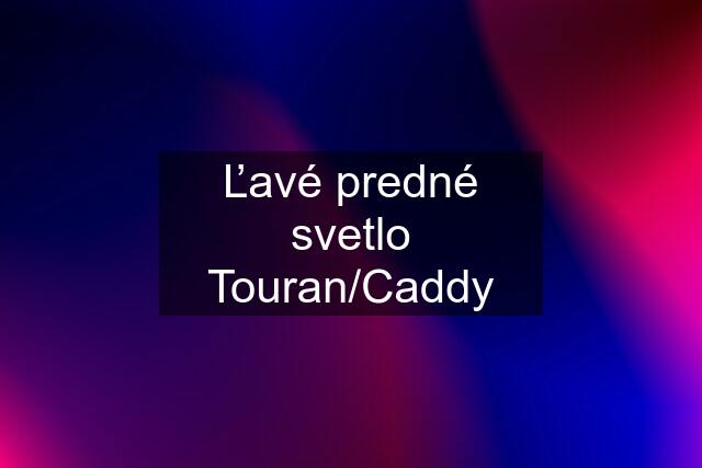Ľavé predné svetlo Touran/Caddy