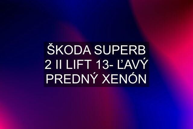 ŠKODA SUPERB 2 II LIFT 13- ĽAVÝ PREDNÝ XENÓN