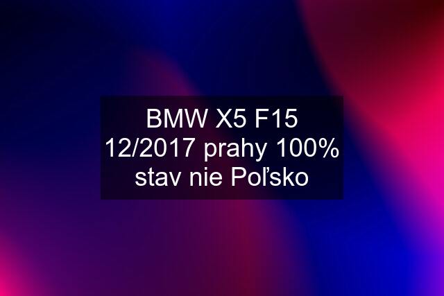 BMW X5 F15 12/2017 prahy 100% stav nie Poľsko