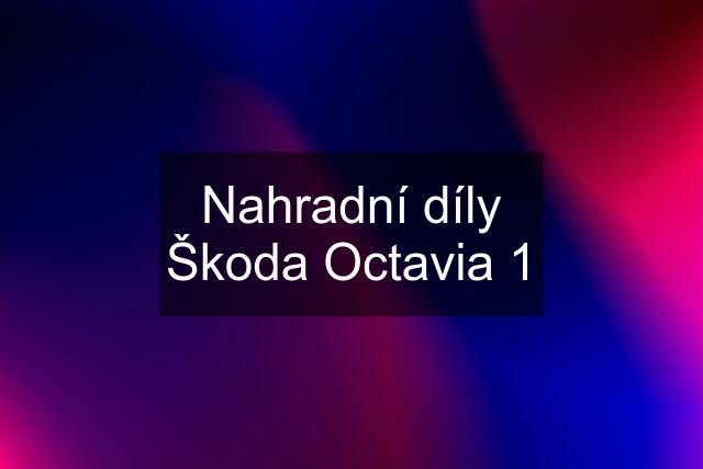 Nahradní díly Škoda Octavia 1