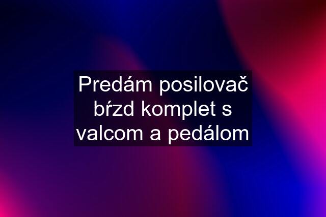 Predám posilovač bŕzd komplet s valcom a pedálom