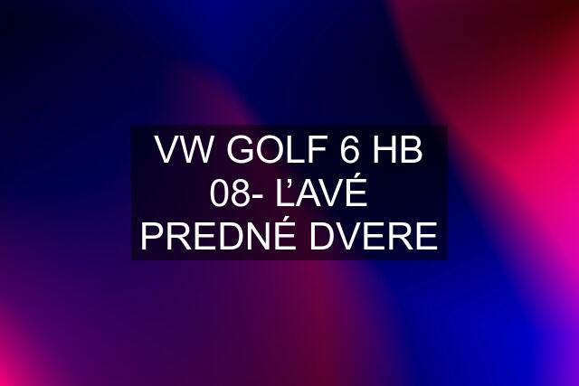 VW GOLF 6 HB 08- ĽAVÉ PREDNÉ DVERE